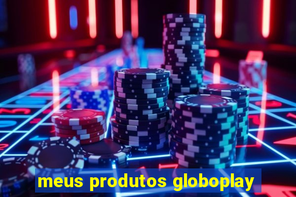 meus produtos globoplay